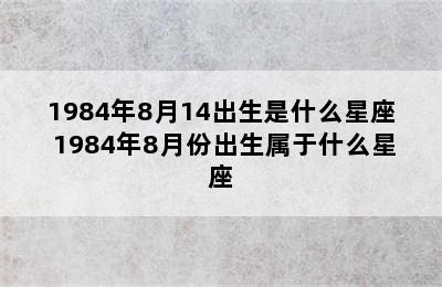 1984年8月14出生是什么星座 1984年8月份出生属于什么星座